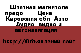 Штатная магнитола прадо 150 › Цена ­ 3 500 - Кировская обл. Авто » Аудио, видео и автонавигация   